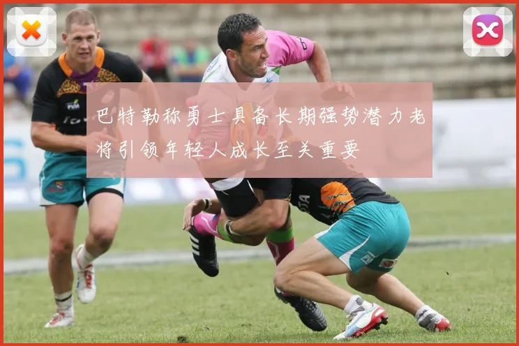 巴特勒称勇士具备长期强势潜力老将引领年轻人成长至关重要
