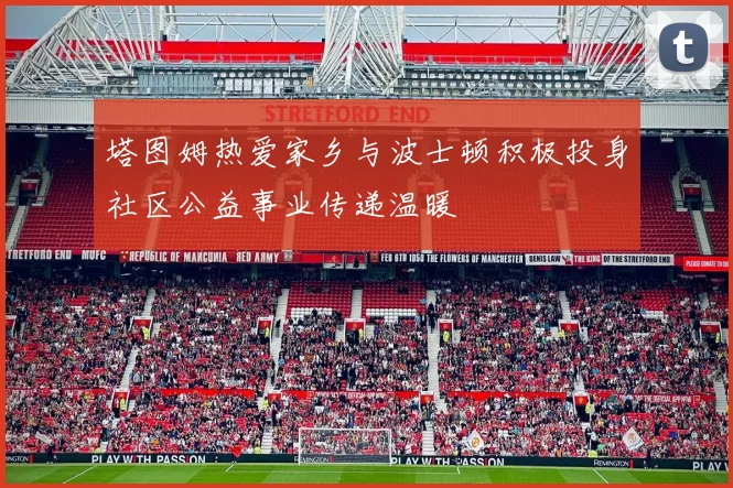 塔图姆热爱家乡与波士顿积极投身社区公益事业传递温暖