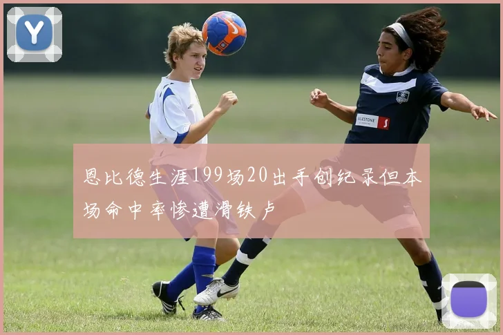 恩比德生涯199场20出手创纪录但本场命中率惨遭滑铁卢