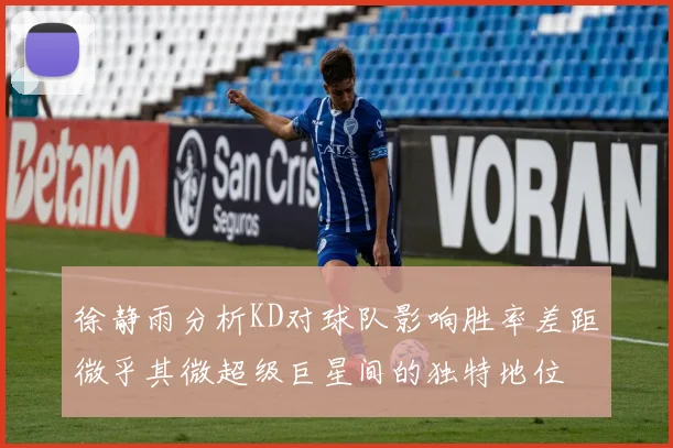 徐静雨分析KD对球队影响胜率差距微乎其微超级巨星间的独特地位