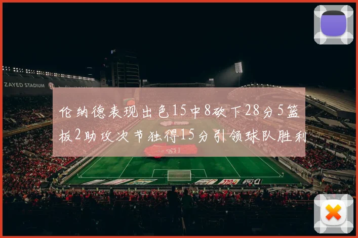 伦纳德表现出色15中8砍下28分5篮板2助攻次节独得15分引领球队胜利