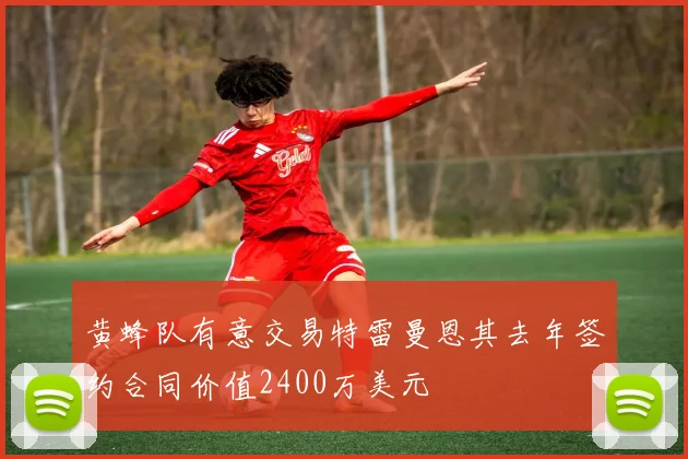 黄蜂队有意交易特雷曼恩其去年签约合同价值2400万美元