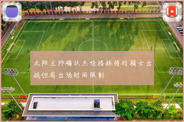 太阳主帅确认杰伦格林将对骑士出战但有出场时间限制