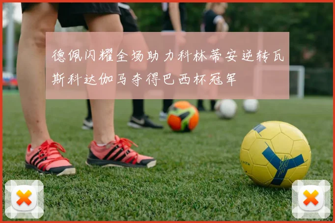 德佩闪耀全场助力科林蒂安逆转瓦斯科达伽马夺得巴西杯冠军